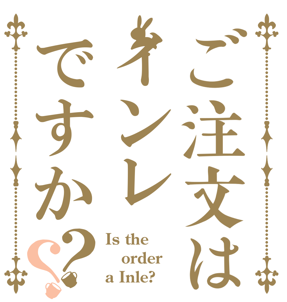 ご注文はインレですか？？ Is the order a Inle?