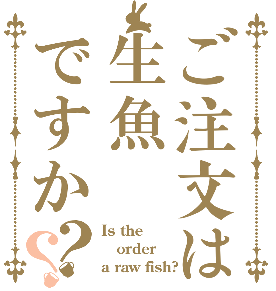 ご注文は生魚ですか？？ Is the order a raw fish?