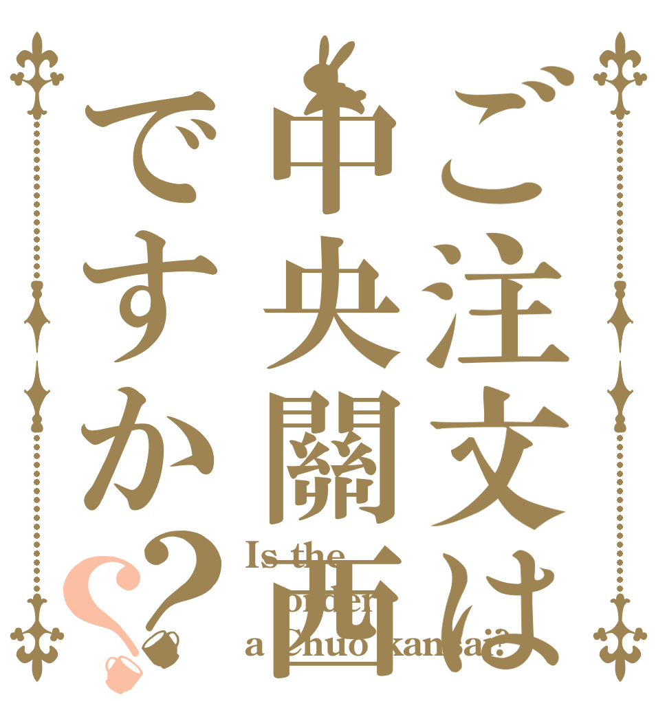 ご注文は中央關西ですか？？ Is the order a Chuo kansai?