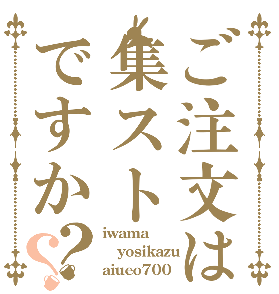 ご注文は集ストですか？？ iwama yosikazu aiueo700