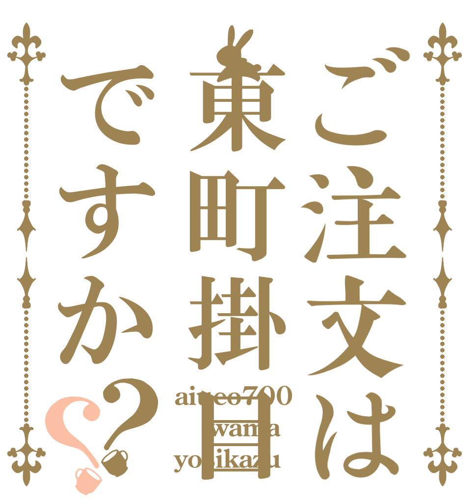 ご注文は東町掛目ですか？？ aiueo700 iwama yosikazu