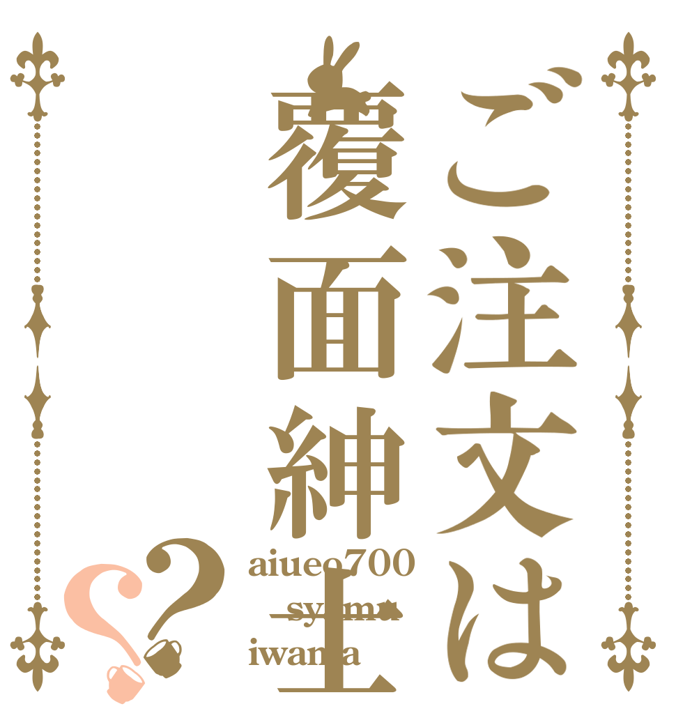 ご注文は覆面紳士？？ aiueo700 syamu iwama