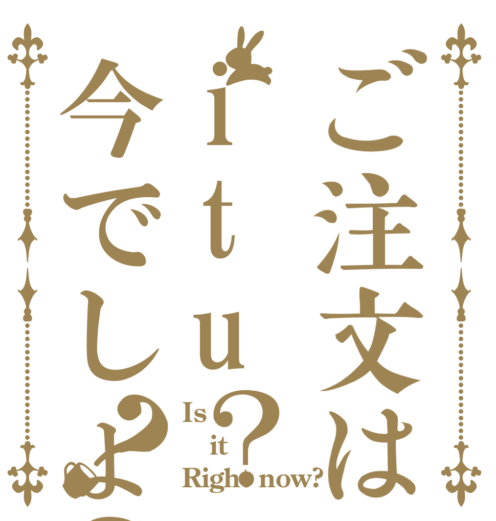 ご注文はitu？今でしょ？？ Is it Right now?