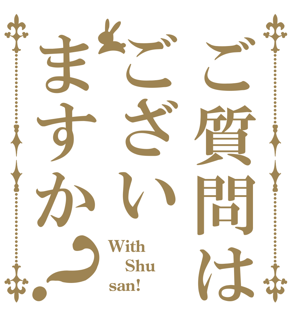 ご質問はございますか？ With Shu san!