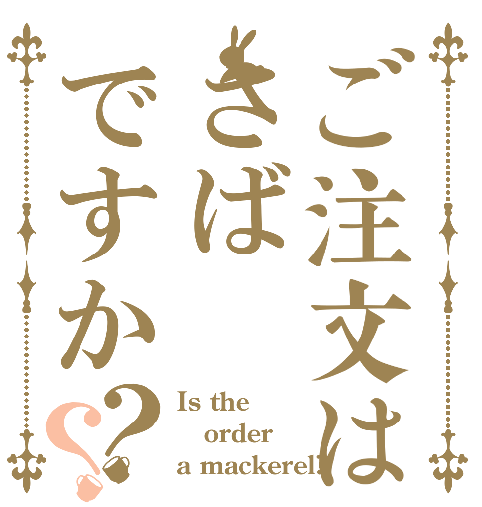 ご注文はさばですか？？ Is the order a mackerel?