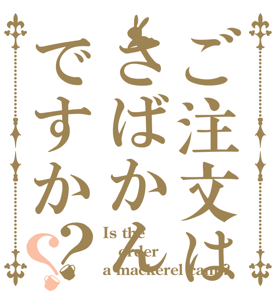 ご注文はさばかんですか？？ Is the order a mackerel cann?
