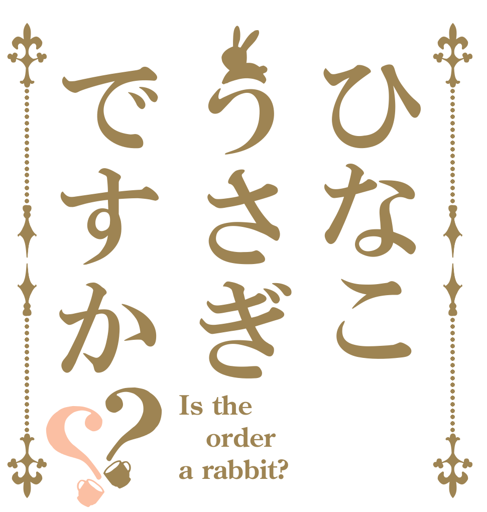 ひなこうさぎですか？？ Is the order a rabbit?