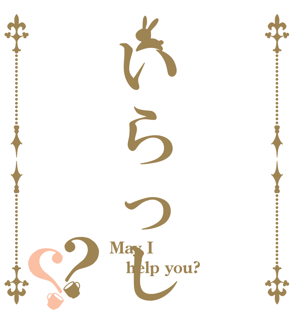 いらっしゃいませ？？ May I help you? 