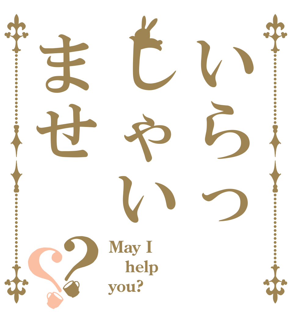 いらっしゃいませ？？ May I help  you?