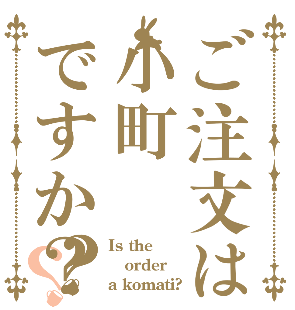 ご注文は小町ですか？？？ Is the order a komati?