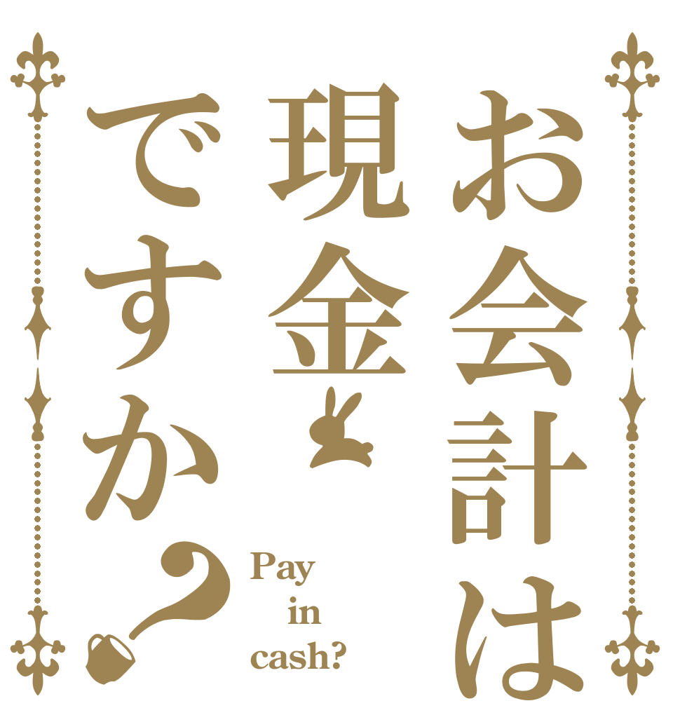 お会計は現金ですか？ Pay in cash?