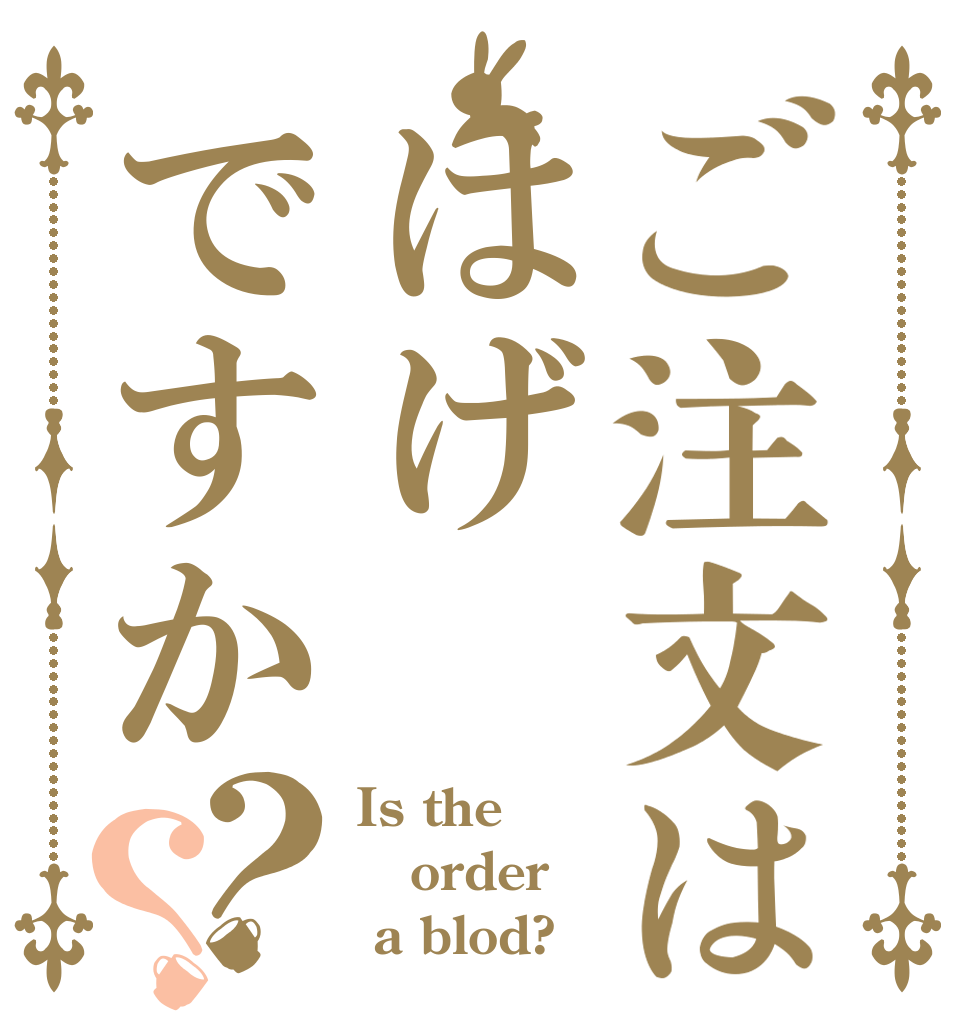 ご注文ははげですか？？ Is the order  a blod?
