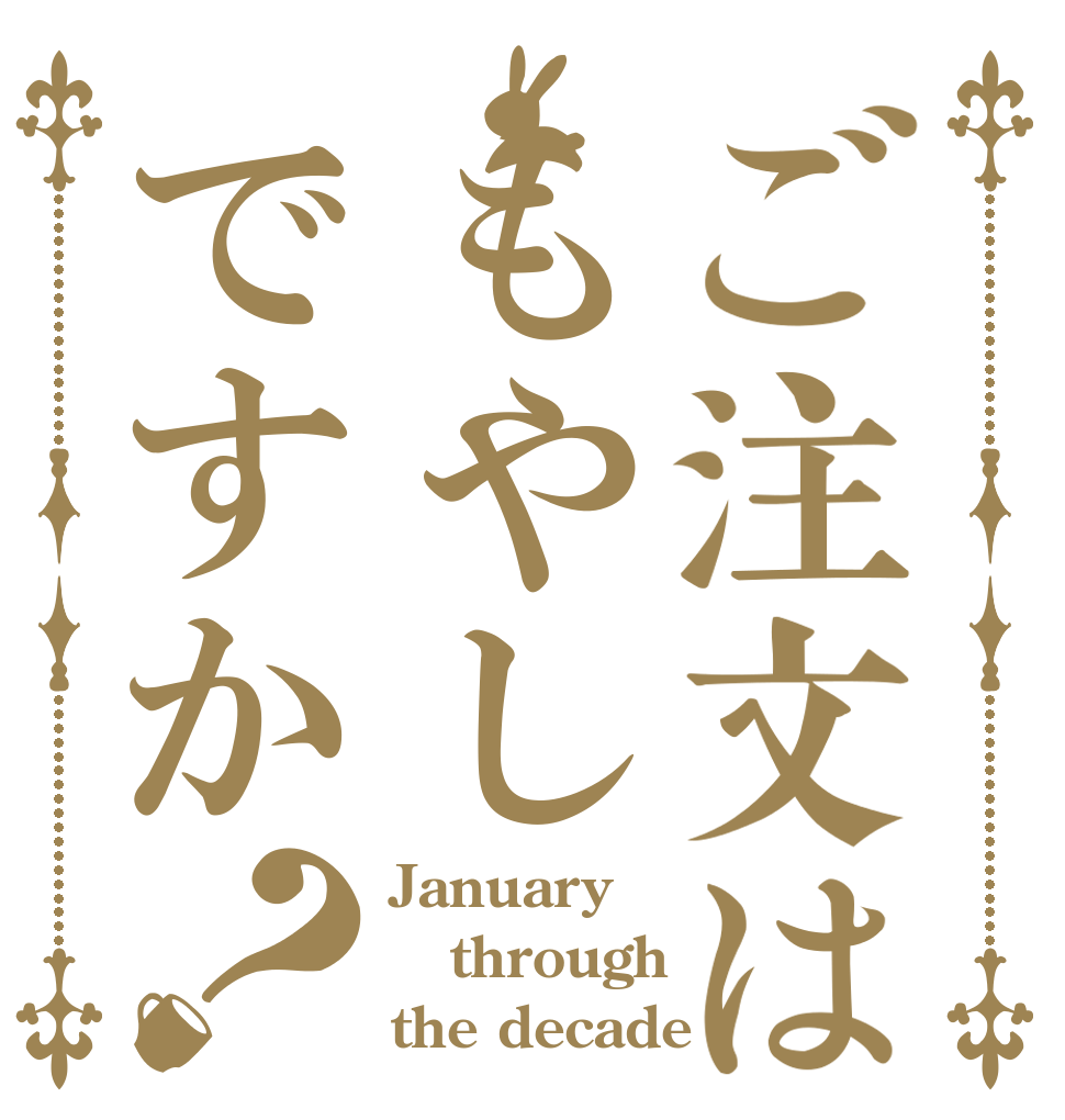 ご注文はもやしですか？ January through the decade