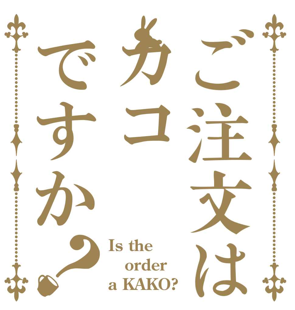 ご注文はカコですか？ Is the order a KAKO?