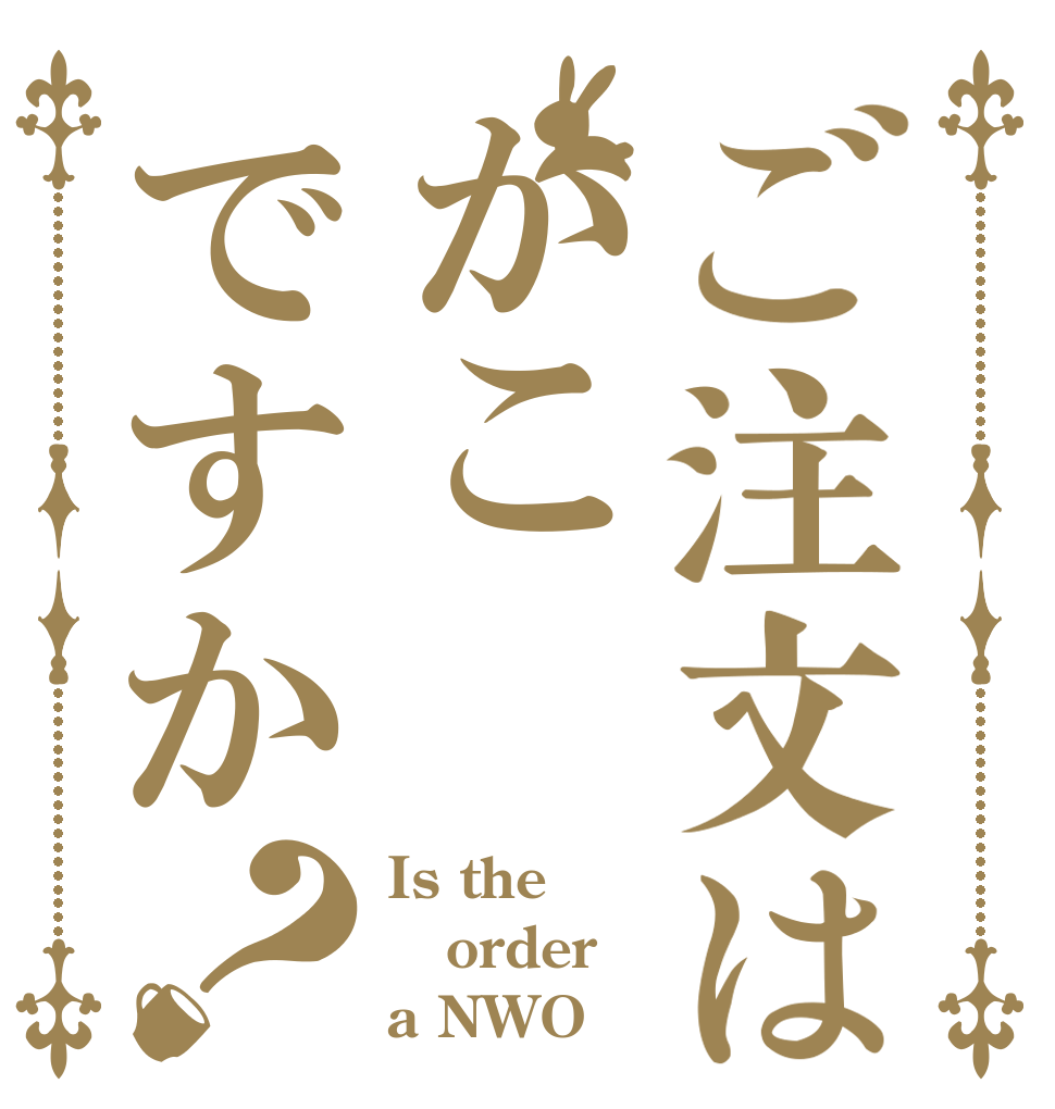 ご注文はかこですか？ Is the order a NWO？