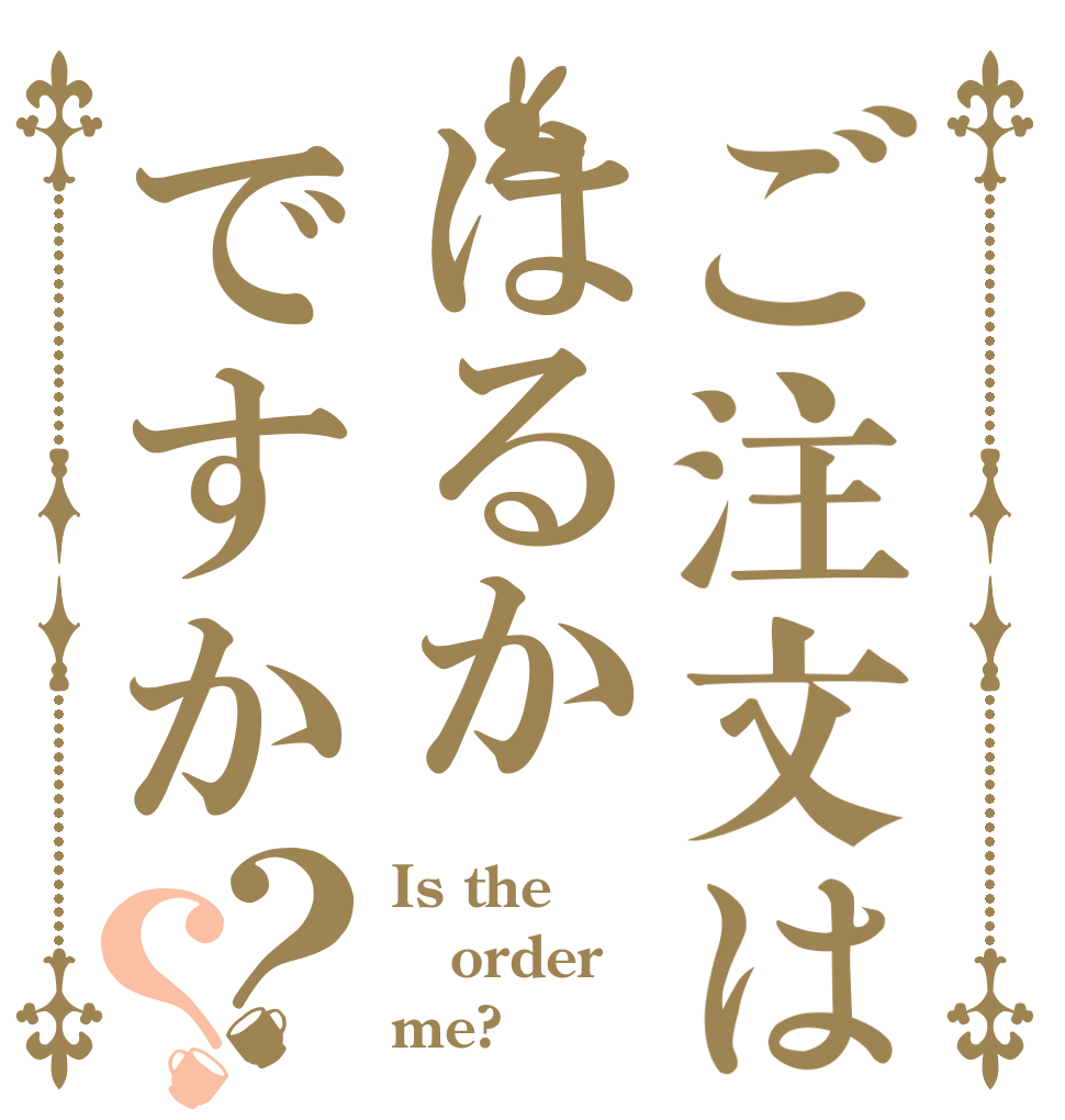 ご注文ははるかですか？？ Is the order me?