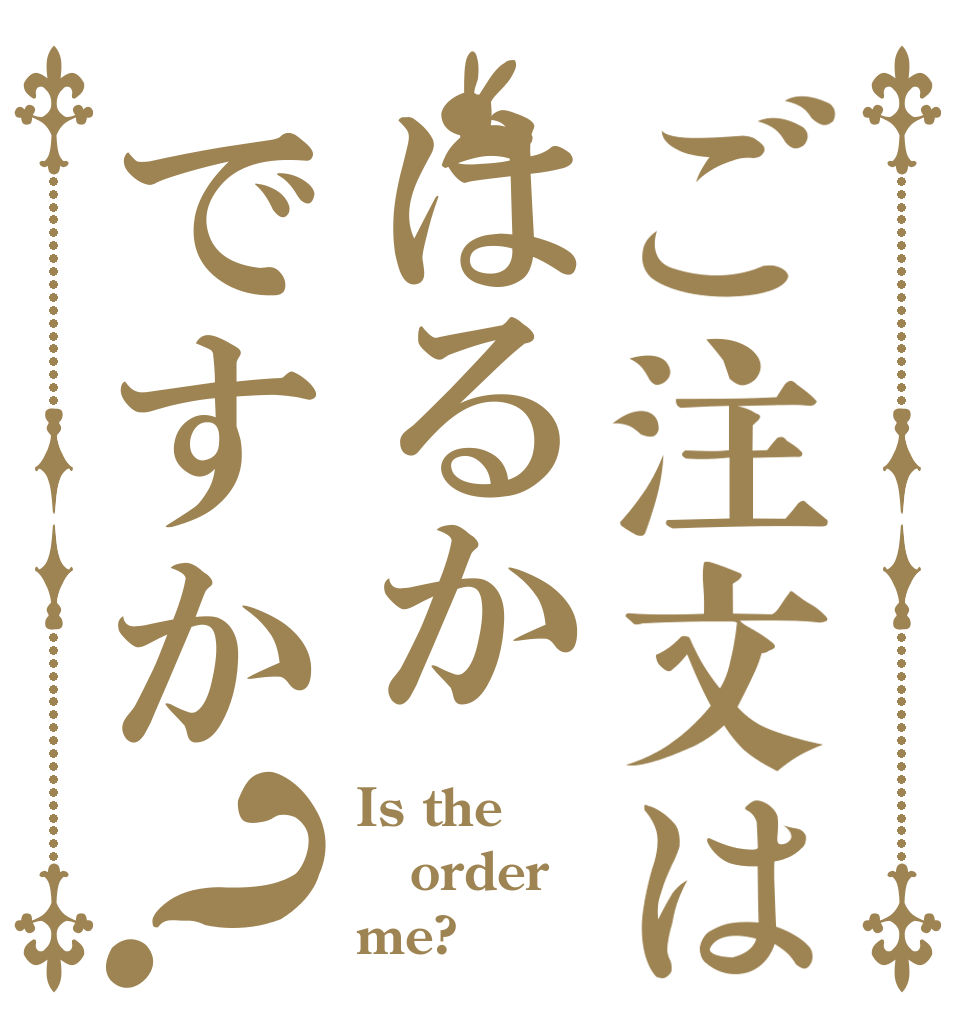 ご注文ははるかですか？ Is the order me?