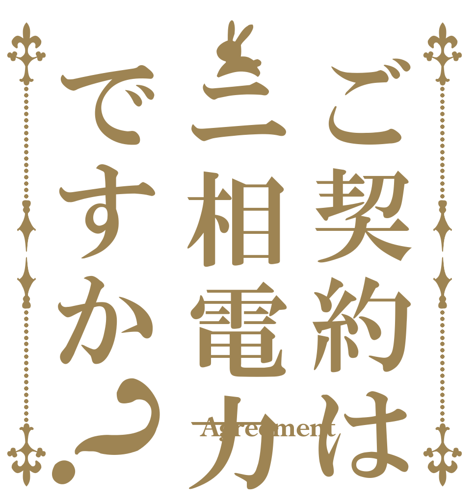 ご契約はニ相電力ですか？  Agreement 