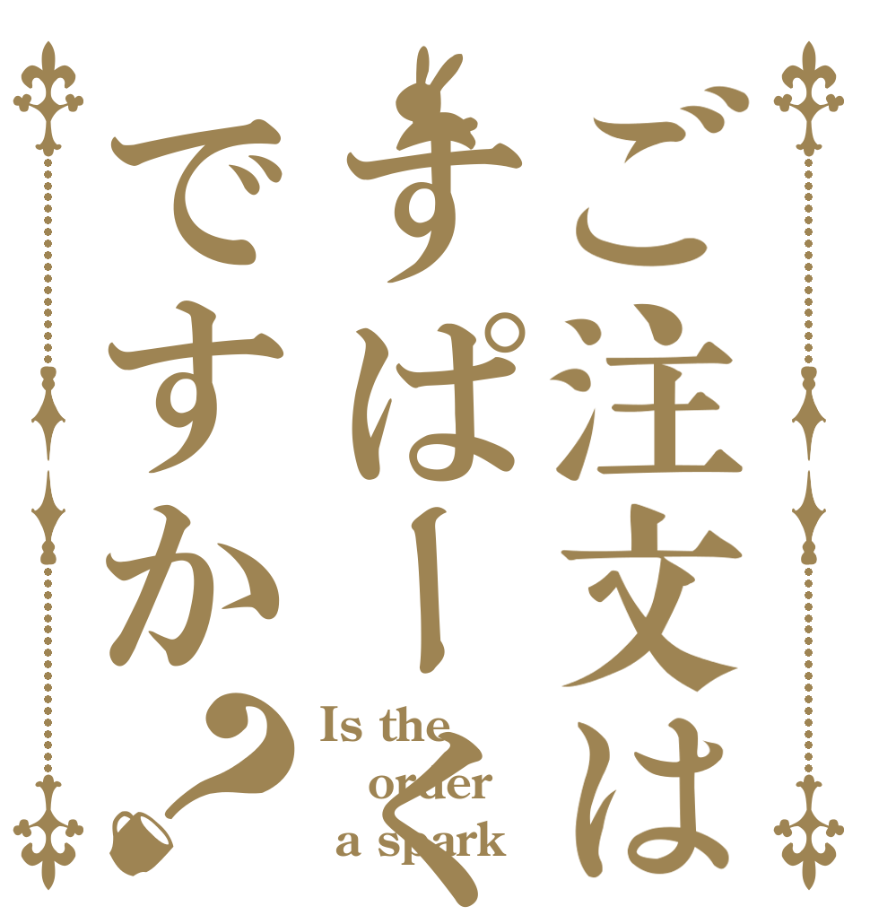 ご注文はすぱーくですか？ Is the order  a spark