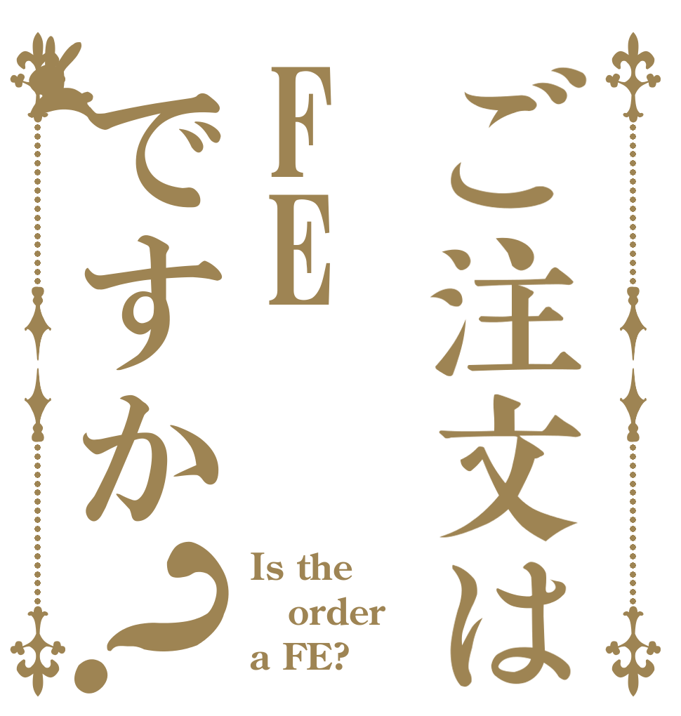 ご注文はFEですか？ Is the order a FE?