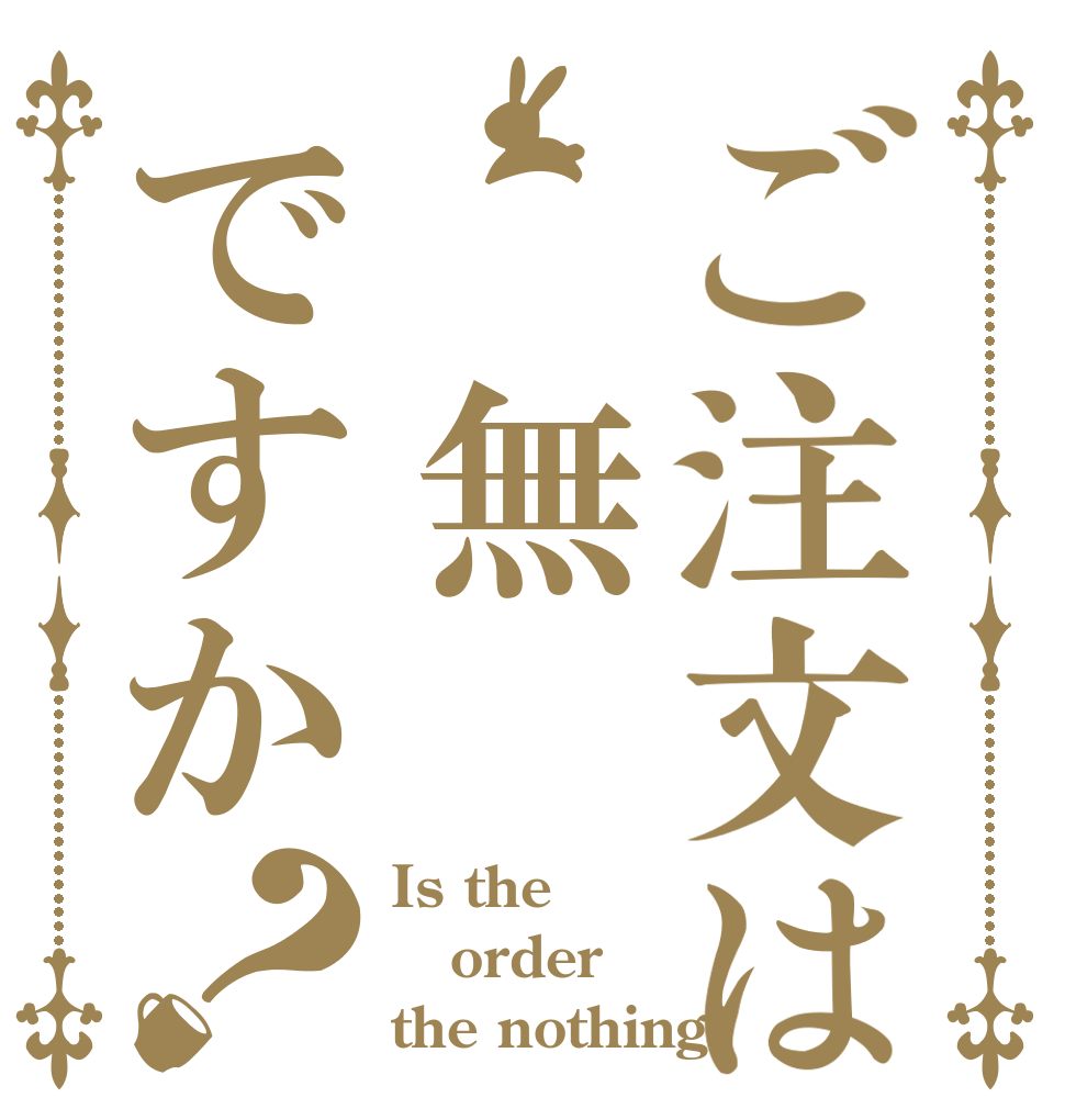ご注文は　無　ですか？ Is the order the nothing?