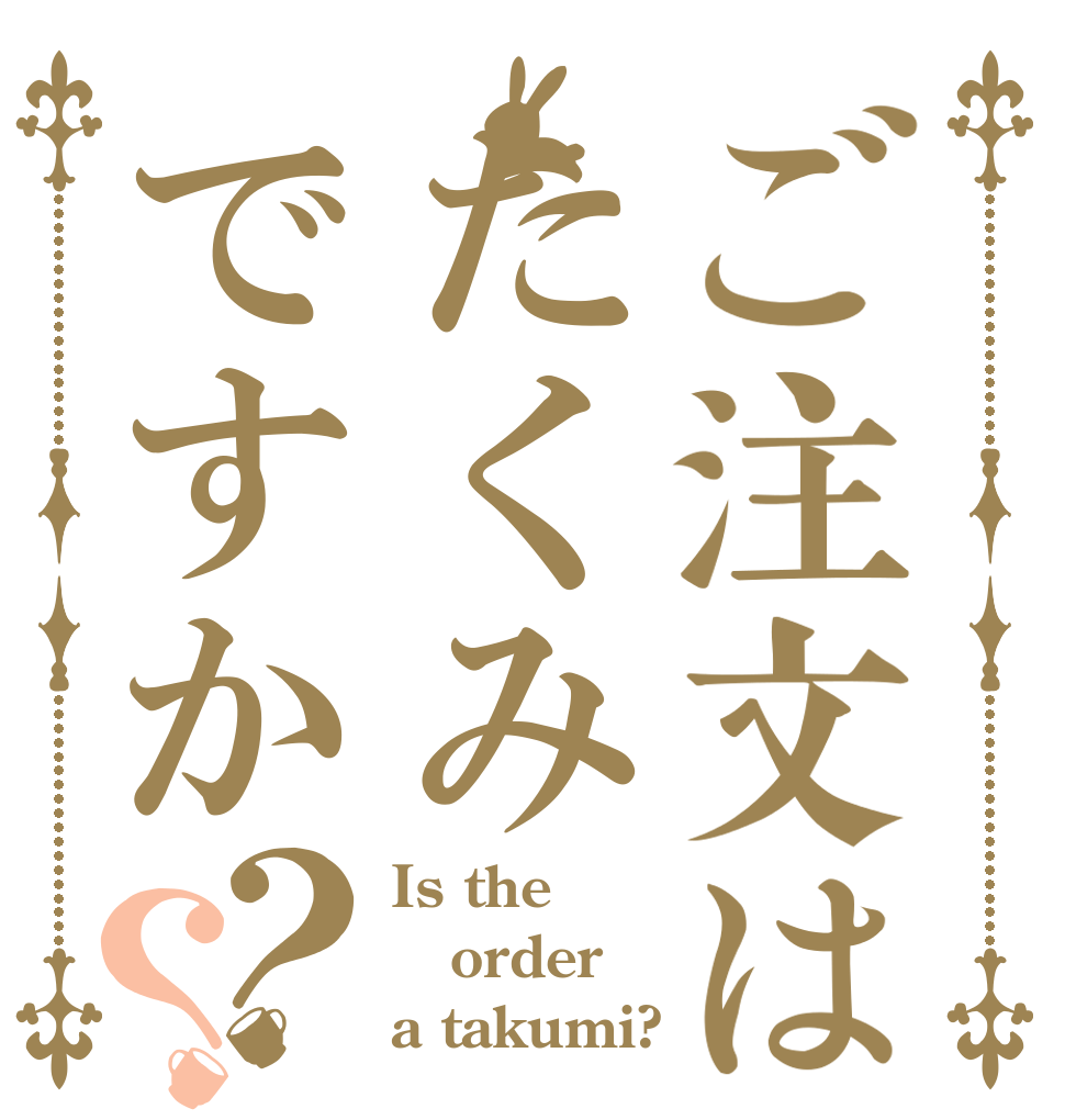 ご注文はたくみですか？？ Is the order a takumi?