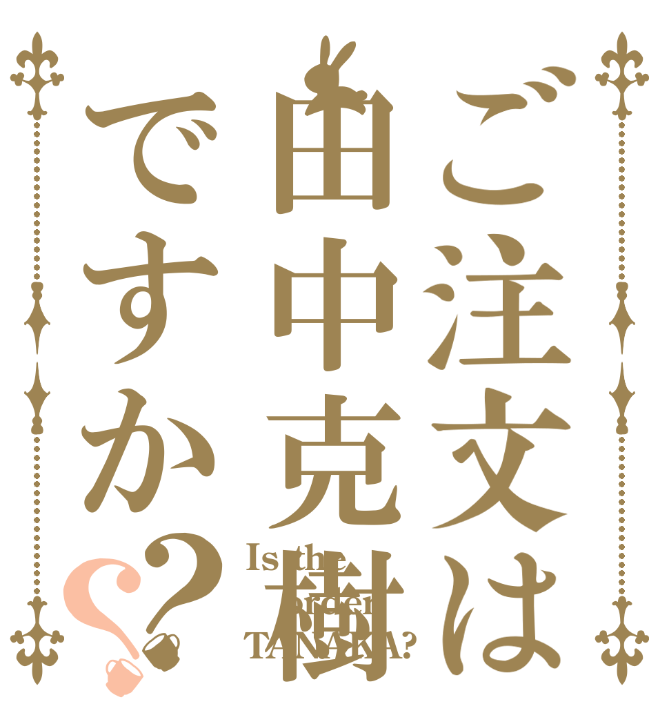ご注文は田中克樹ですか？？ Is the order TANAKA?