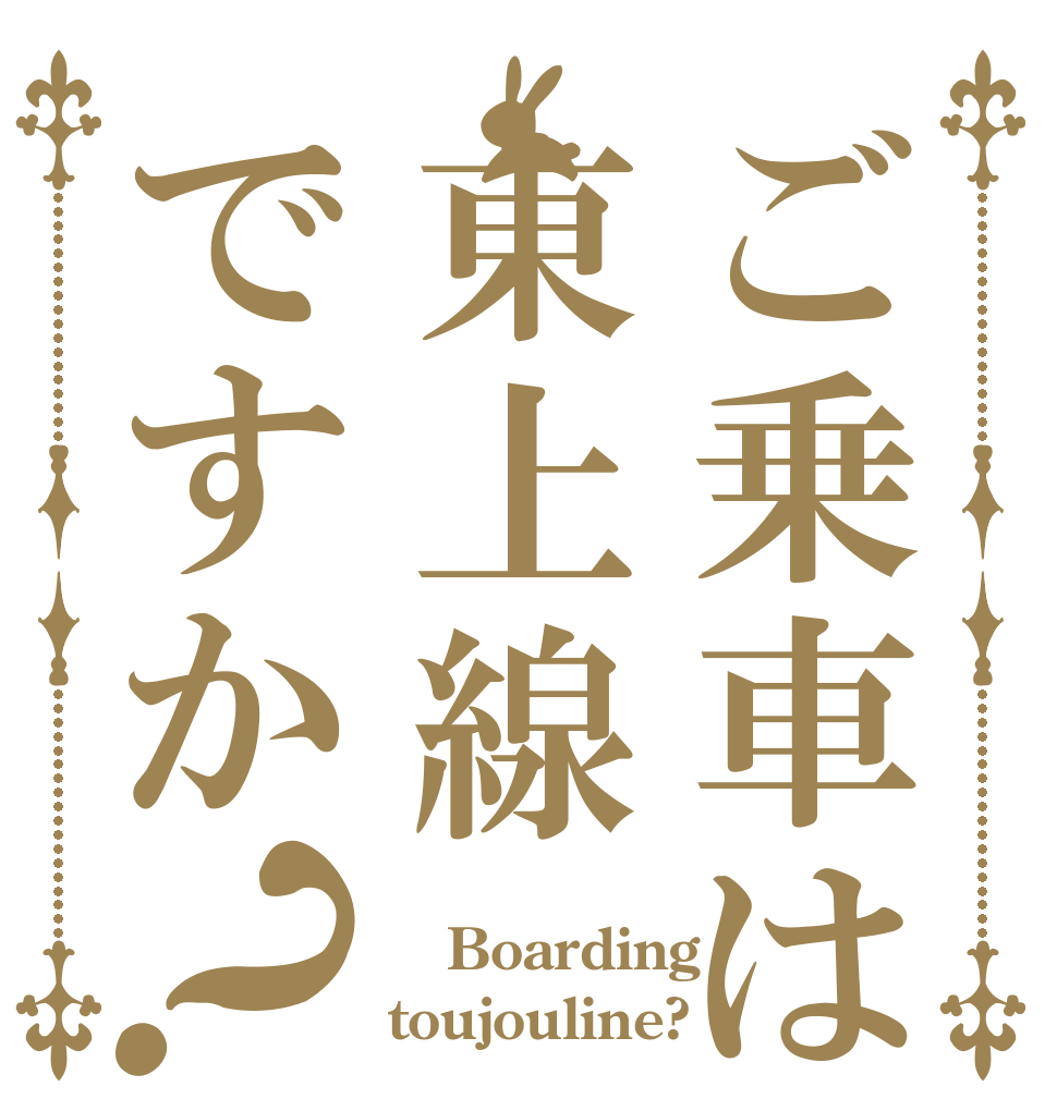 ご乗車は東上線ですか？  Boarding toujouline?