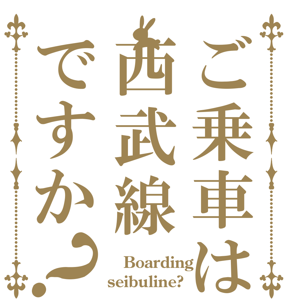 ご乗車は西武線ですか？  Boarding seibuline?