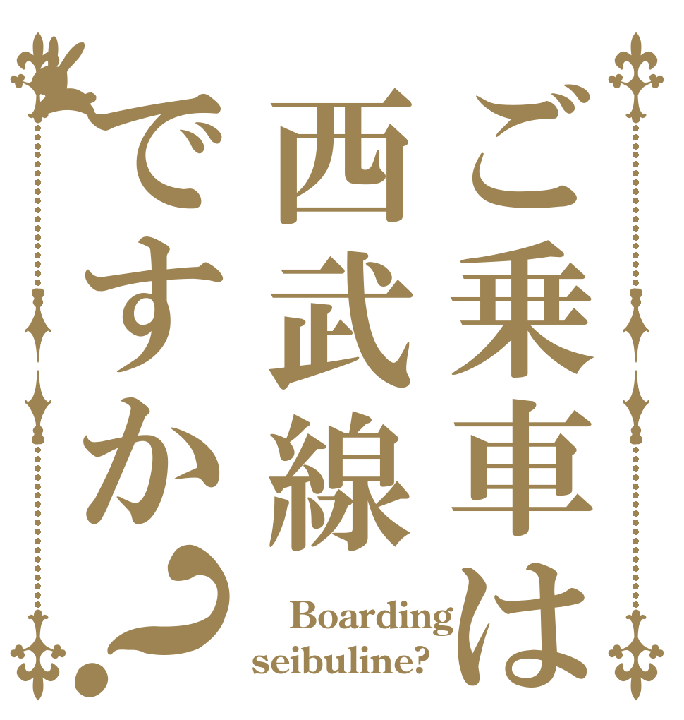 ご乗車は西武線ですか？  Boarding seibuline?