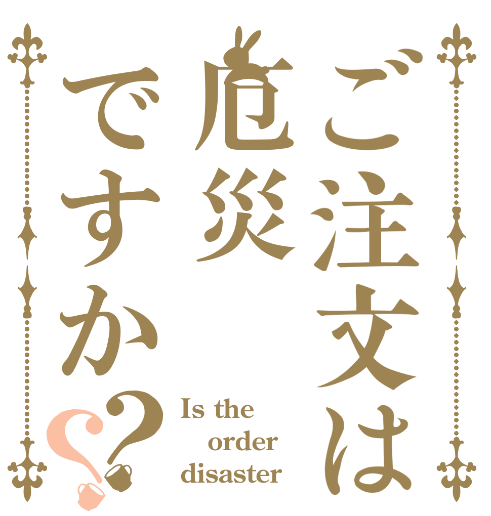 ご注文は厄災ですか？？ Is the order disaster