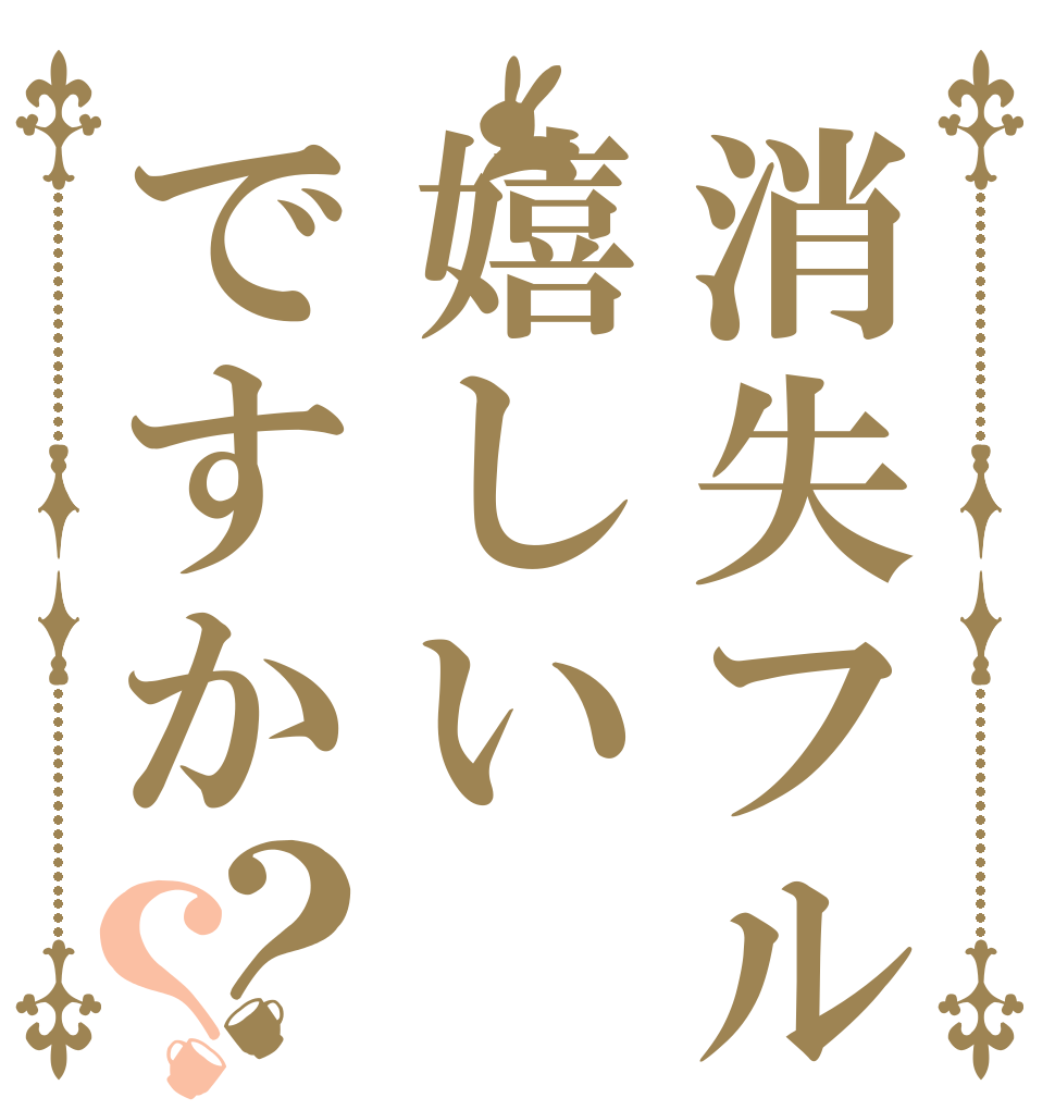 消失フル嬉しいですか？？   