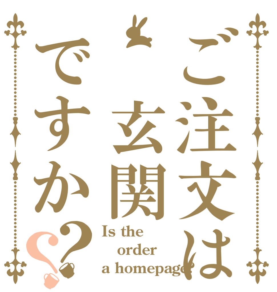 ご注文は 玄関ですか？？ Is the order a homepage?