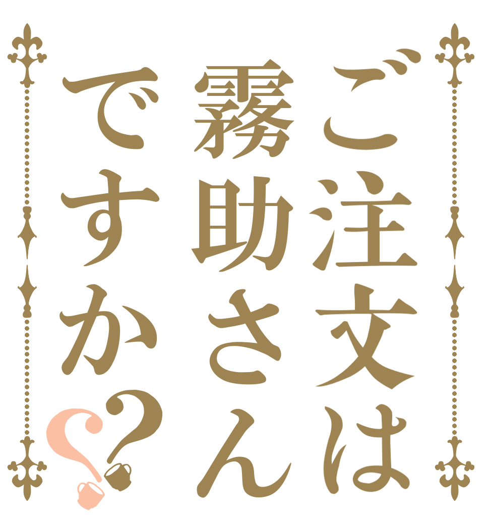 ご注文は霧助さんですか？？   