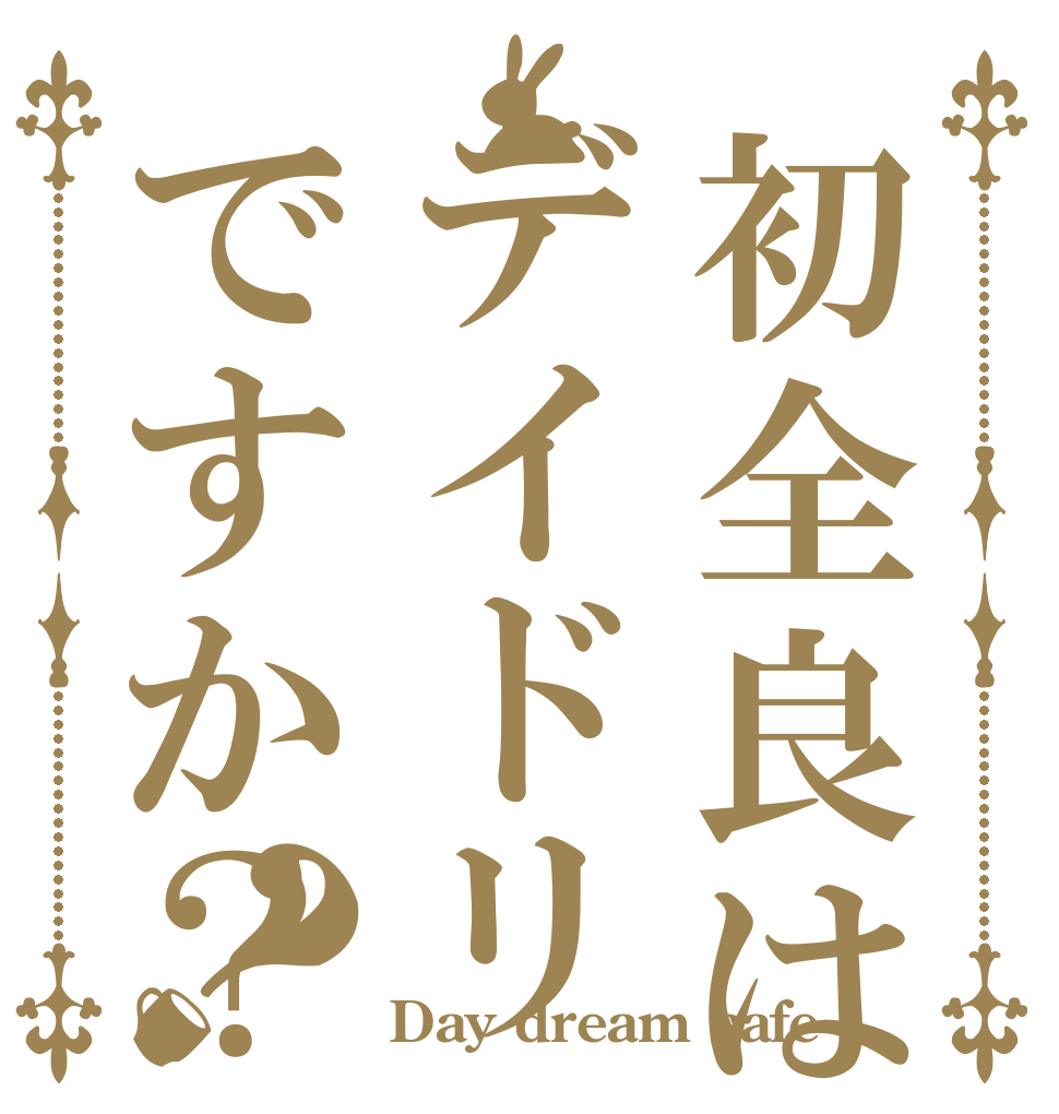 初全良はデイドリですか？？   Day dream cafe