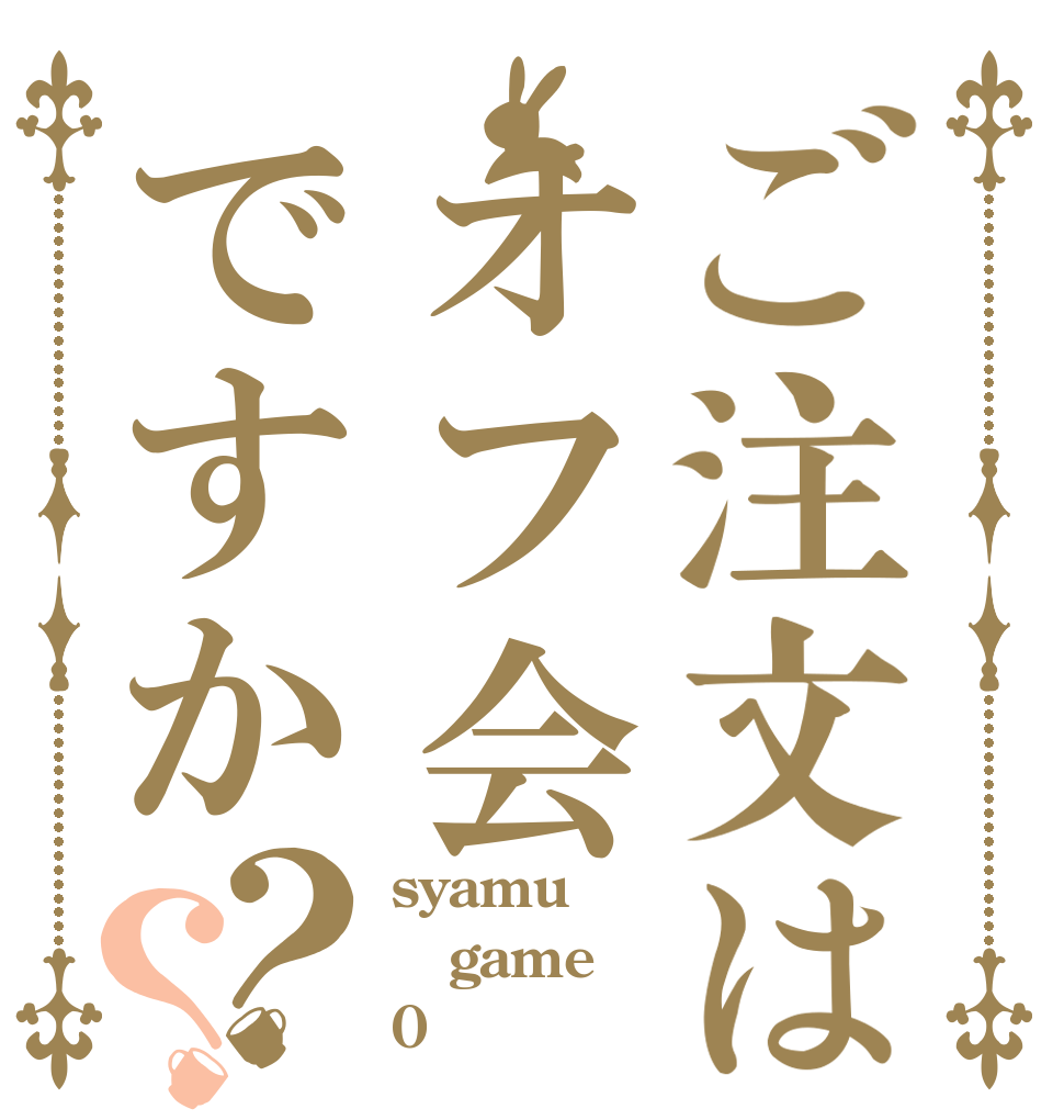 ご注文はオフ会ですか？？ syamu game 0
