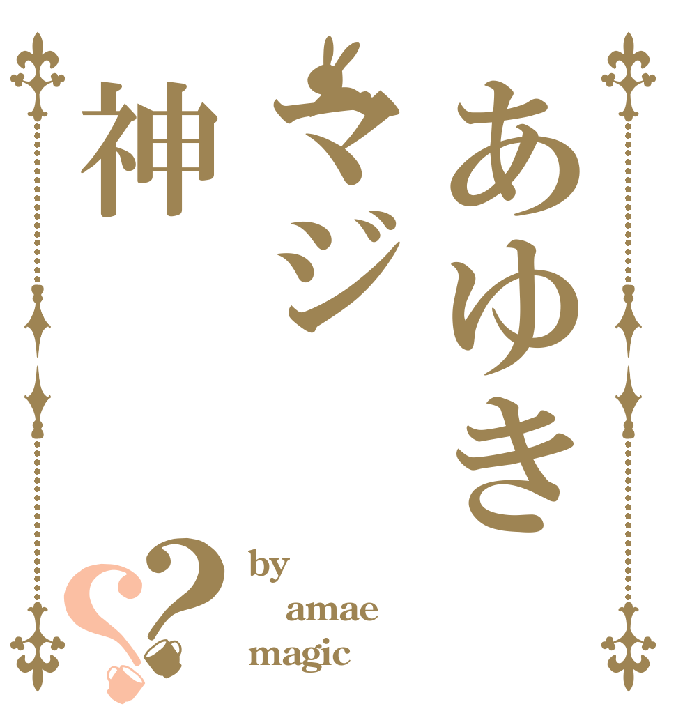 あゆきマジ神？？ by amae magic
