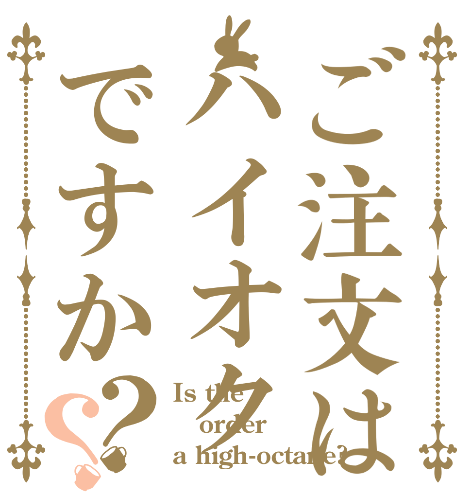 ご注文はハイオクですか？？ Is the order a high-octane?