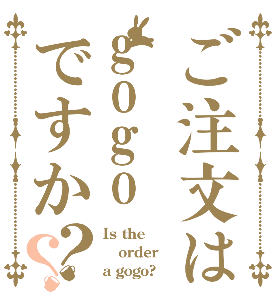 ご注文はgogoですか？？ Is the order a gogo?