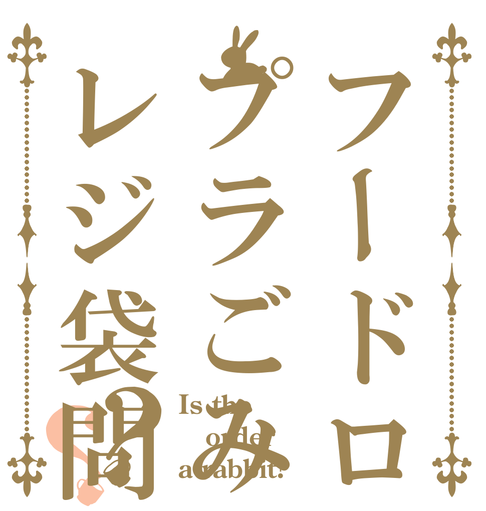 フードロス問題プラごみレジ袋問題？？ Is the order a rabbit?