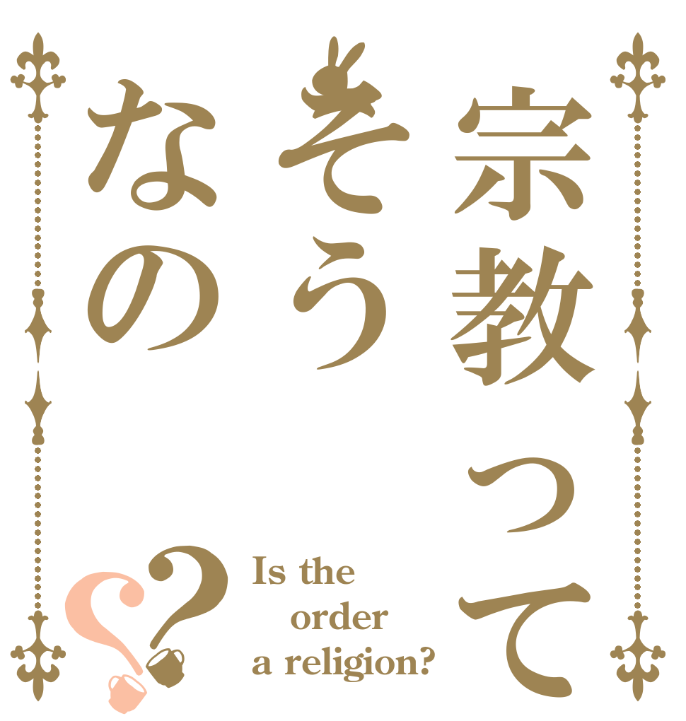 宗教ってそうなの？？ Is the order a religion?