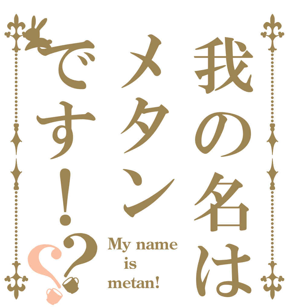 我の名はメタンです！？？ My name is metan!