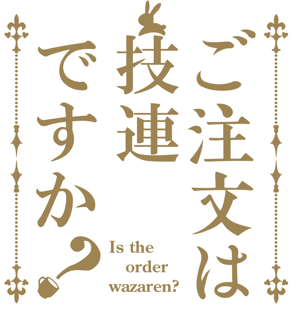 ご注文は技連ですか？ Is the order wazaren?