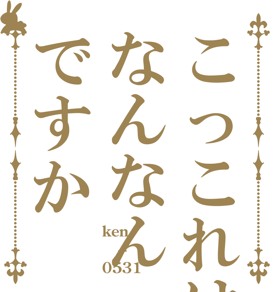 こっこれはなんなんですか ken　 -- 0531