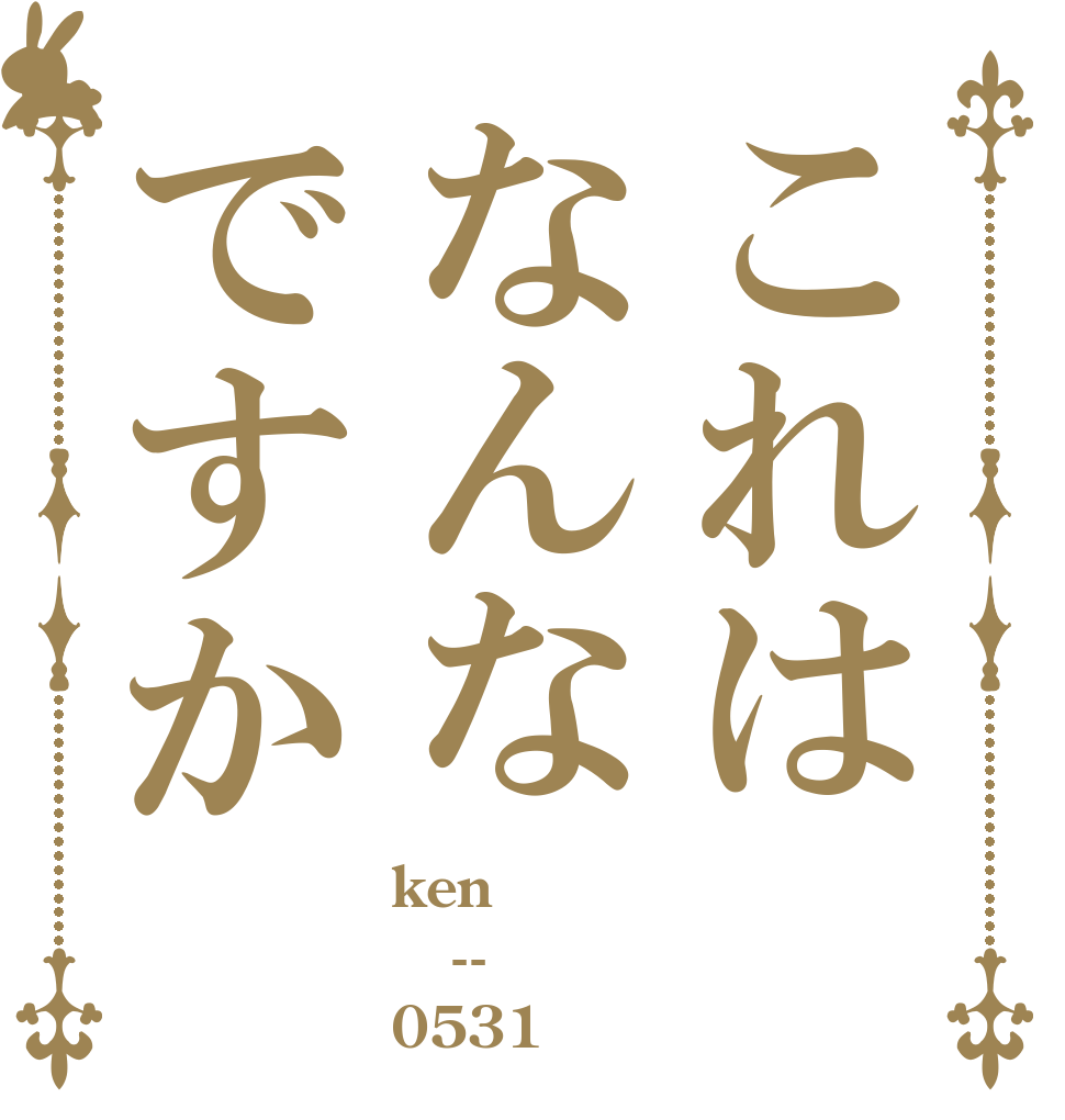 これはなんなですか ken　 -- 0531