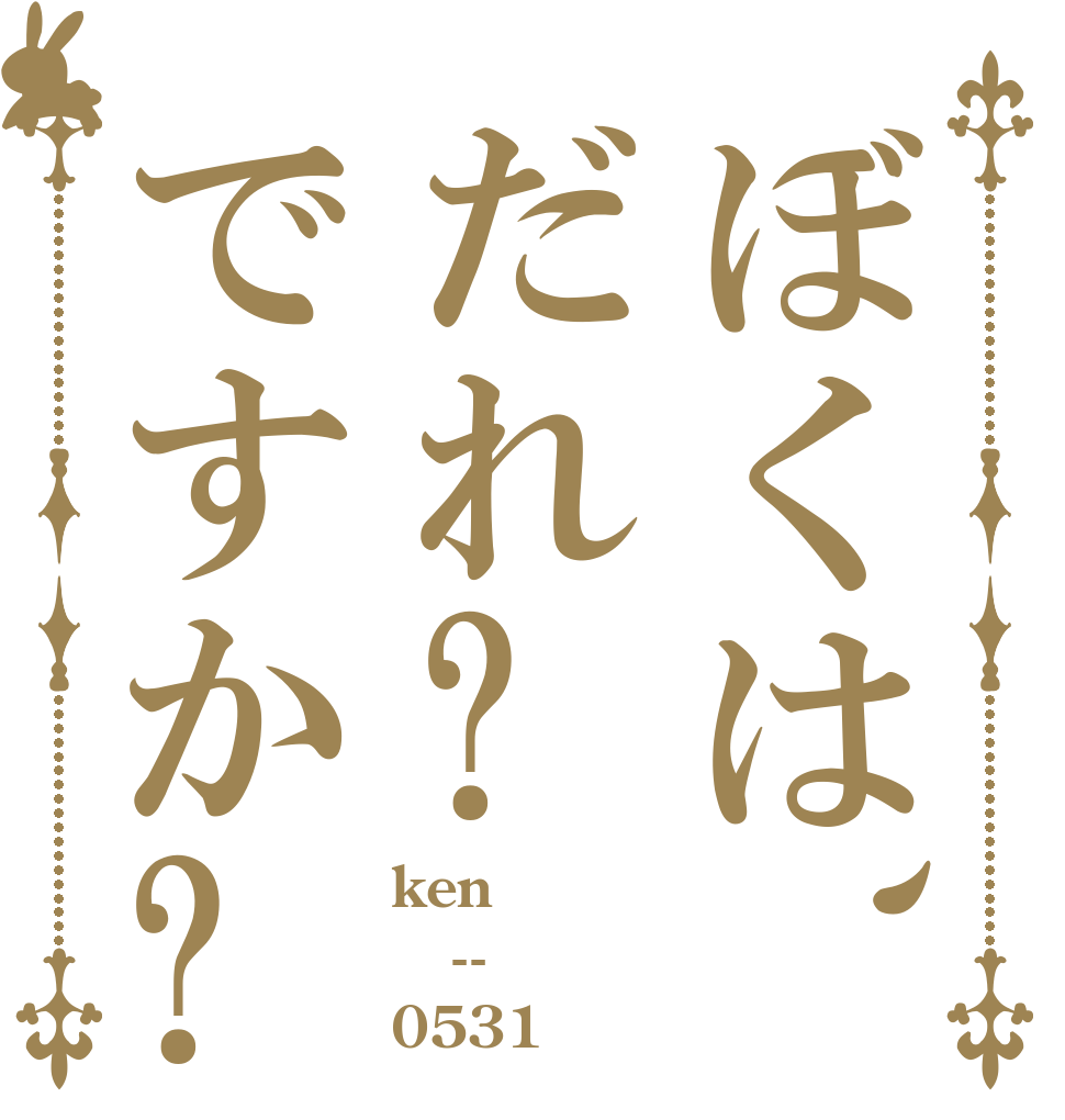 ぼくは、だれ?ですか? ken -- 0531