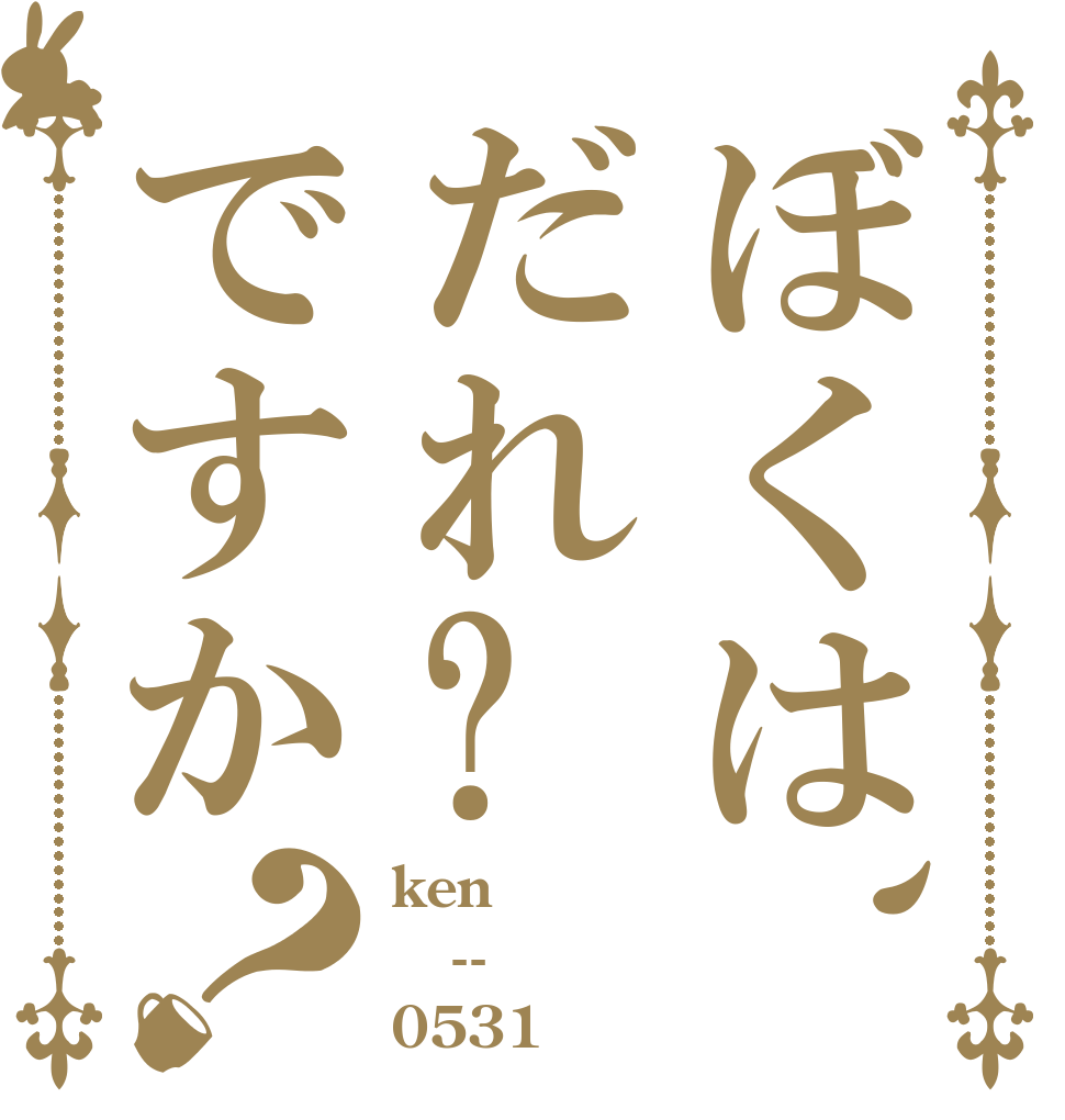 ぼくは、だれ?ですか？ ken -- 0531