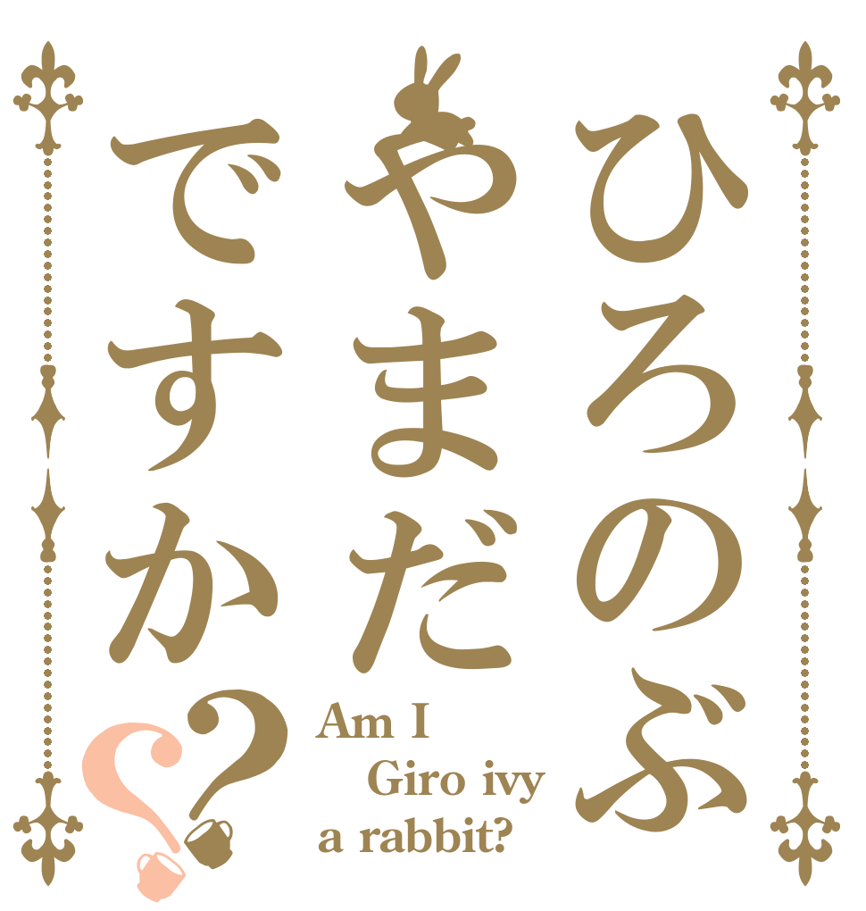 ひろのぶやまだですか？？ Am I Giro ivy a rabbit?