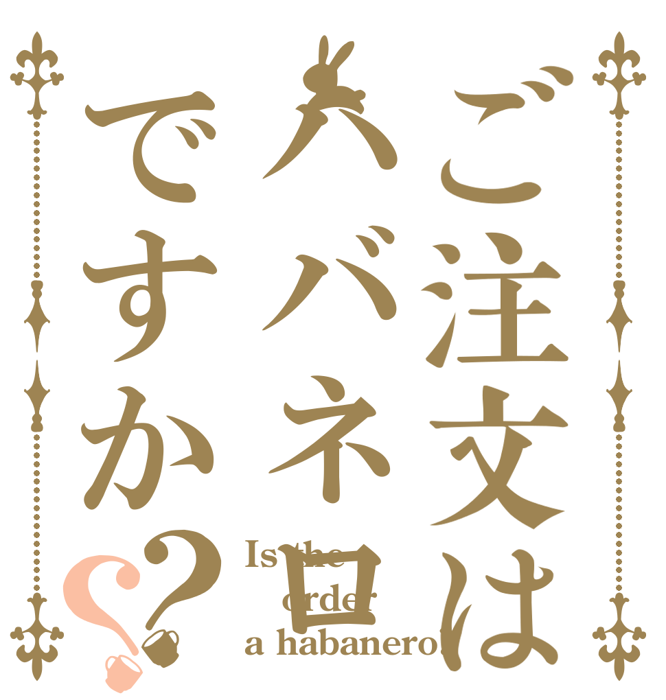 ご注文はハバネロですか？？ Is the order a habanero?