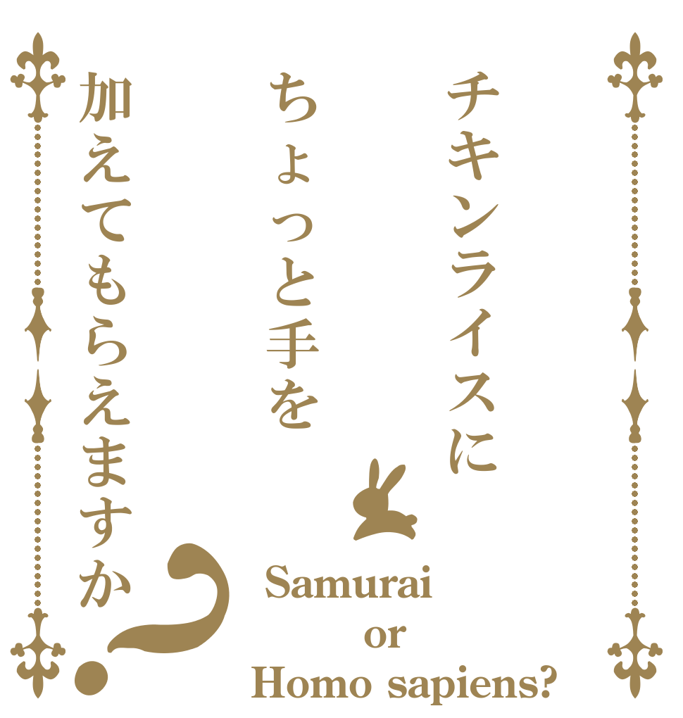 チキンライスにちょっと手を加えてもらえますか？  Samurai      or Homo sapiens?